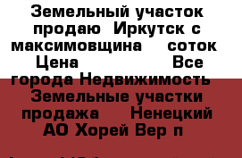 Земельный участок продаю. Иркутск с.максимовщина.12 соток › Цена ­ 1 000 000 - Все города Недвижимость » Земельные участки продажа   . Ненецкий АО,Хорей-Вер п.